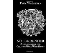 No Surrender: A Field Manual For Creating Work With Heart