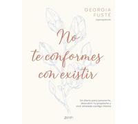 No te conformes con existir: Un diario para conocerte, descubrir tu propósito y vivir alineada contigo misma