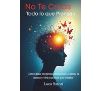 No Te Creas Todo lo que Piensas: Cómo dejar de pensar demasiado, calmar la mente y vivir con más paz interior