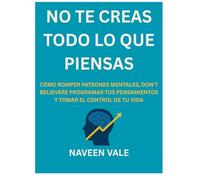 NO TE CREAS TODO LO QUE PIENSAS: CÓMO ROMPER PATRONES MENTALES, REPROGRAMAR TUS PENSAMIENTOS Y TOMAR EL CONTROL DE TU VIDA