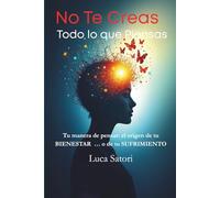 No Te Creas Todo lo que Piensas: Tu manera de pensar: el origen de tu bienestar… o de tu sufrimiento