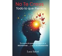 No Te Creas Todo lo que Piensas: Tu manera de pensar: el origen de tu bienestar… o de tu sufrimiento