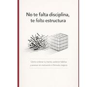 No te falta disciplina, te falta estructura: Cómo ordenar tu mente, sostener hábitos y avanzar sin motivación ni fórmulas mágicas