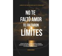 No te faltó amor, te faltaron límites: Cómo establecer límites sanos, dejar de sentir culpa y recuperar tu poder emocional