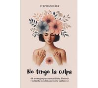 NO TENGO LA CULPA: 64 mensajes para reescribir tu historia y soltar la mochila que no te pertenece. LIBRO A COLOR