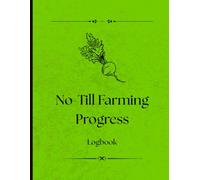 No-Till Farming Progress Logbook: Designed for Organic, Regenerative & Sustainable Farm Practices