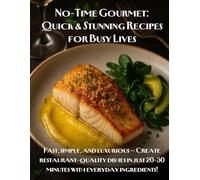 No-Time Gourmet: Quick & Stunning Recipes for Busy Lives: Fast, simple, and luxurious - Create restaurant-quality dishes in just 20-30 minutes with everyday ingredients!