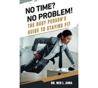 NO TIME? NO PROBLEM!: THE BUSY PERSON’S GUIDE TO STAYING FIT