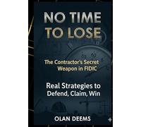 NO TIME TO LOSE: The Contractor’s Secret Weapon in FIDIC: Real Strategies to Defend, Claim, and Win