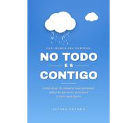 NO TODO ES CONTIGO: Cómo dejar de tomarte todo personal, soltar lo que no te pertenece y vivir más ligero
