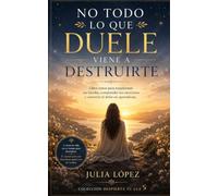 No todo lo que duele viene a destruirte: Libro-curso para transformar tus heridas emocionales y convertir el dolor en aprendizaje.