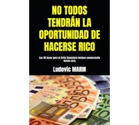 NO TODOS TENDRÁN LA OPORTUNIDAD DE HACERSE RICO: Las 40 leyes para el éxito financiero incluso comenzando desde cero