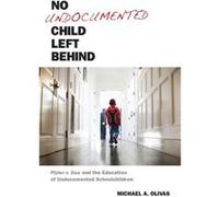 No Undocumented Child Left Behind by Michael A. Olivas Michael A. Olivas (Auteur)