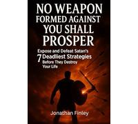 No Weapon Formed Against You Shall Prosper: Expose and Defeat Satan’s 7 Deadliest Strategies Before They Destroy Your Life