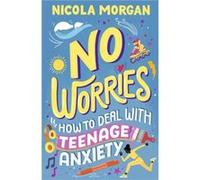 No Worries How to Deal With Teenage Anxiety by Nicola Morgan Nicola Morgan (Auteur)