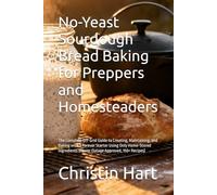 No-Yeast Sourdough Bread Baking for Preppers and Homesteaders: The Complete Off-Grid Guide to Creating, Maintaining, and Baking with a Forever Starter ... (Power Outage Approved, 150+ Recipes)