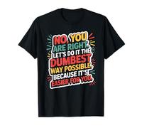 No You are Right Let's Do It The Dumbest Way Possible Drôle T-Shirt
