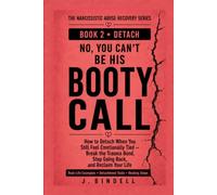 No, You Can’t Be His Booty Call: How to Detach When You Still Feel Emotionally Tied - Break the Trauma Bond, Stop Going Back, and Reclaim Your Life