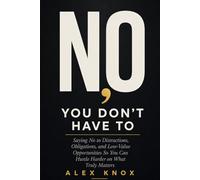 No, You Don't Have To: Saying No to Distractions, Obligations, and Low-Value Opportunities So You Can Hustle Harder on What Truly Matters