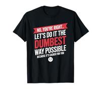 No You're Right Let's Do It Dumbest Way Possible Drôle T-Shirt