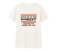No You're Right Let's Do It The Dumbest Way Possible Drôle T-Shirt Haut de Gamme