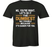 No You're Right Let's Do It The Dumbest Way Possible T Shirt Funny Men's Tee Black M