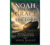 NOAH FOUND GRACE IN THE EYES OF THE LORD: How Scripture Teaches Us to Live in the Favor of God