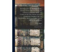 Nobiliaire De Normandie, Publié Par Une Société De Généalogistes, Avec Le Concours Des Principales Familles Nobles De La Province, Sous La Direction De E. De Magny