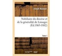 Nobiliaire du diocèse et de la généralité de Limoges. Tome 1 (Éd.1863-1882) Joseph Nadaud (Auteur)