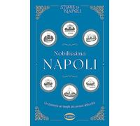 Nobilissima Napoli. Un itinerario nei luoghi più preziosi della città