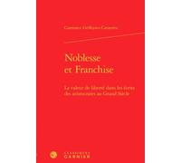 Noblesse et Franchise La valeur de liberté dans les écrits des aristocrates au Grand Siècle - Constance Griffejoen-Cavatorta - Classiques Garnier - relié - Essai