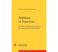 Noblesse et Franchise La valeur de liberté dans les écrits des aristocrates au Grand Siècle - Constance Griffejoen-Cavatorta - Classiques Garnier - broché - Essai