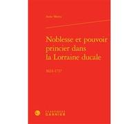 Noblesse et pouvoir princier dans la Lorraine ducale Anne Motta (Auteur), Laurent Bourquin (Préface), Philippe Martin (Préface), Lucien Bély (Direction)