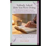 Nobody Asked How You Were Doing: The Dementia Caregiver’s Journal For the Woman Grieving Someone Still Alive Guided Prompts · Medical Tracking · Safe Space for the Thoughts You Can’t Say