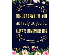 Nobody Can Love You As Truly As You Do Always Remember This Planner 2022 2023: Daily Weekly And Monthly With 24 Months Calendar, Vision Boards, To Do Lists, Notes