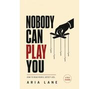 Nobody Can Play You: How to Read People, Detect Lies, and See Every Manipulation Coming - a Field Training in Body Language, Hidden Motives, and Mind Games