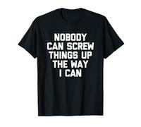 Nobody Can Screw Things Up The Way I Can - Drôle de Dicton T-Shirt