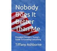 Nobody Does It Better Than Me: President Donald J. Trump’s Guide To Knowing Everything