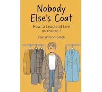 Nobody Else's Coat: How to Lead and Live as Yourself
