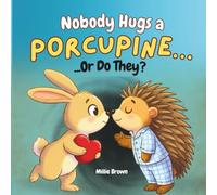 Nobody Hugs a Porcupine… Or Do They?: A Funny and Heartwarming Picture Book About Friendship, Feelings, and Finding Your Own Way to Hug