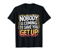 Nobody is Coming to Save You Get Up Self-Motivation - T-Shirt