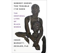 Nobody Knows the Trouble I’ve Seen: The Emotional Lives of Black Women - A Clinical Psychologist's Guide to Healing and Authentic Strength