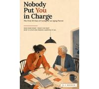 Nobody Put You in Charge: The First 30 Days of Caring for an Aging Parent, and How to Stop One Person Carrying It All