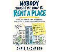 Nobody Taught Me How to Rent a Place: The Practical Guide to Finding a Place, Understanding Your Lease, Managing Your Money, Dealing With Landlords ... Deposit, and Knowing When It’s Time to Buy