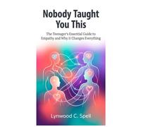 Nobody Taught You This:: The Teenager’s Essential Guide to Empathy (And Why It Changes Everything)