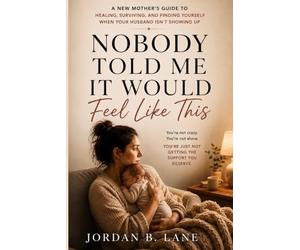 Nobody Told Me It Would Feel Like This: A New Mother’s Guide to Healing, Surviving, and Finding Yourself When Your Husband Isn’t Showing Up
