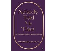 Nobody Told Me That!: An Unfiltered Guide to Winning at Work