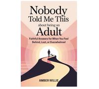 NOBODY TOLD ME THIS ABOUT BEING AN ADULT: Faithful Answers for When You Feel Behind, Lost, or Overwhelmed
