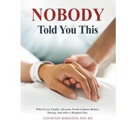 Nobody Told You This: What Every Family Advocate Needs to Know Before, During, and After a Hospital Stay