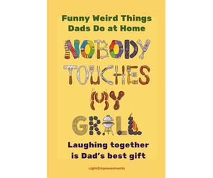 NOBODY TOUCHES MY GRILL : Funny Weird Things Dads Do at Home: Hilarious Father's Day Gift, Dads Jokes Birthday Gift Ideas Jokes, Men Christmas Gag Gifts for Dad, Novelty Joke Book Gift for Husband